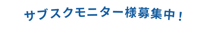 サブスクモニター様募集中！