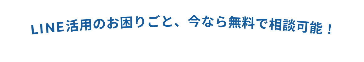 LINE活用のお困りごと、今なら無料で相談可能！