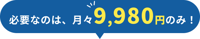 必要なのは、月々9,980円のみ!
